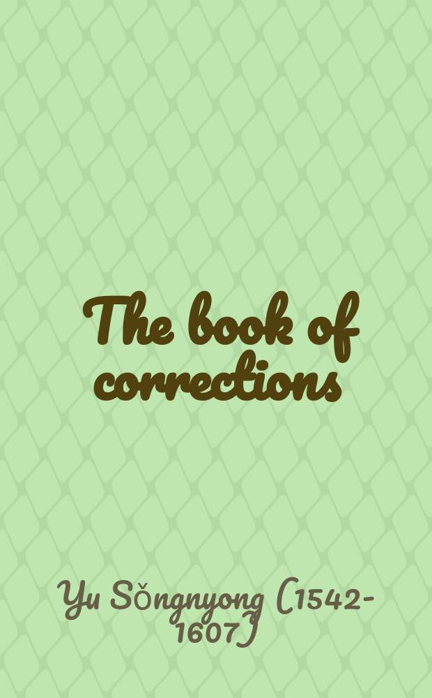 The book of corrections : reflections on the national crisis during the Japanese invasion of Korea, 1592-1598 = Книга исправлений: размышление о национальном кризисе во время японского вторжения в Корею, 1952-1598