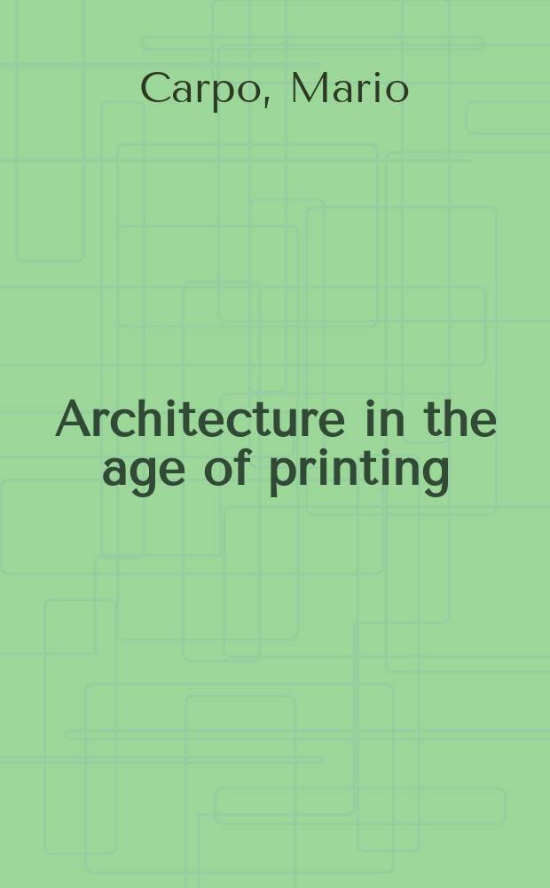 Architecture in the age of printing : orality, writing, typography, and printed images in the history of architectural theory = Архитектура в век печати