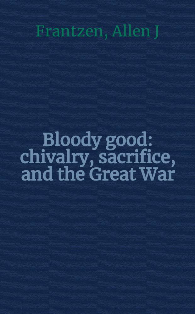 Bloody good : chivalry, sacrifice, and the Great War = Большая кровь: Рыцарские жертвы и Великая война