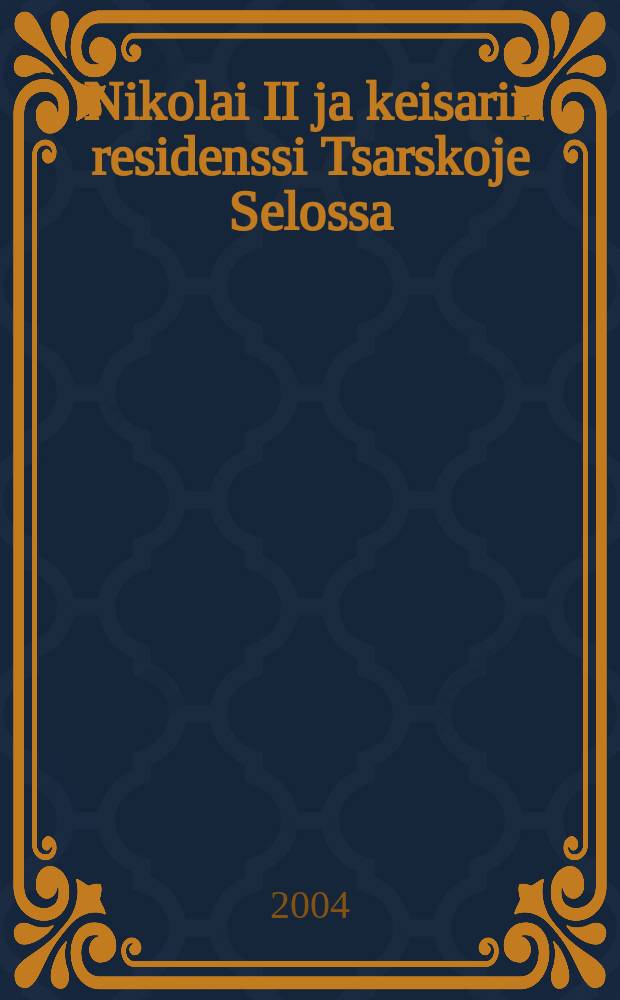 Nikolai II ja keisarin residenssi Tsarskoje Selossa = Nicholas II and the imperial residence in Tsarskoye Selo = Николай II и императорская резиденция в Царском Селе = Николай II