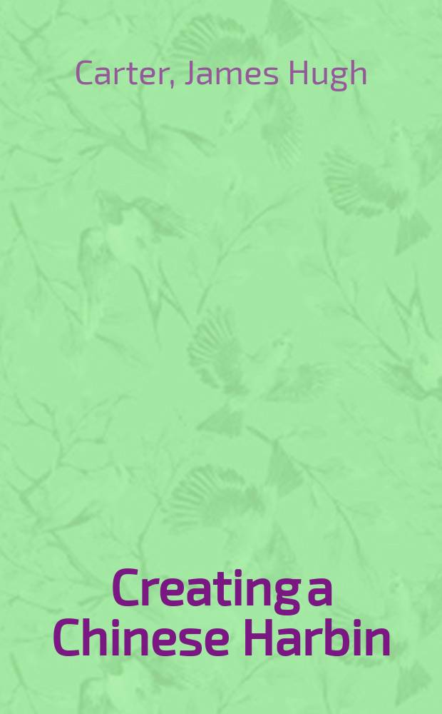 Creating a Chinese Harbin : nationalism in an international city, 1916-1932 = Создание китайского Харбина: национализм в интернациональном городе, 1916-1932