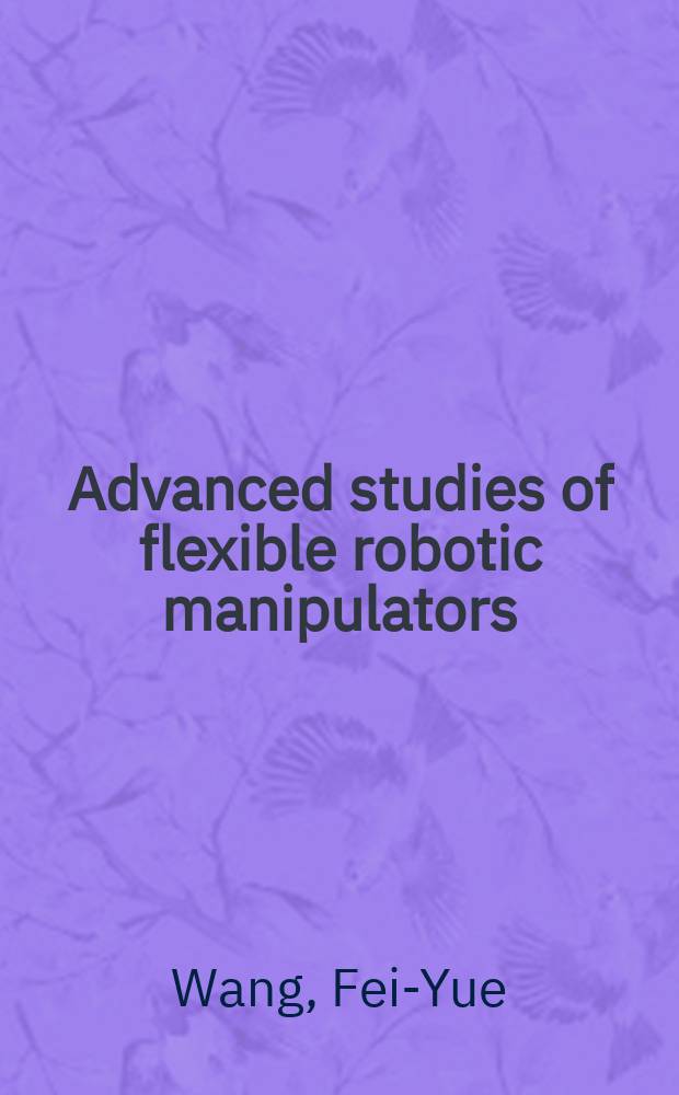 Advanced studies of flexible robotic manipulators : modeling, design, control and applications