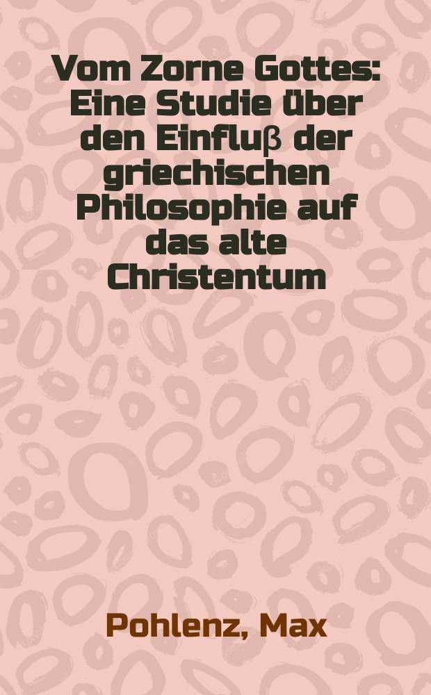 Vom Zorne Gottes : Eine Studie über den Einfluβ der griechischen Philosophie auf das alte Christentum = О гневе божьем: Влияние греческой философии на раннее христиантсво