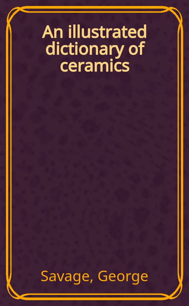 An illustrated dictionary of ceramics : defining 3,054 terms relating to wares, materials, processes, styles, patterns, and shapes from antiquity to the present day = Иллюстрированный словарь по керамике