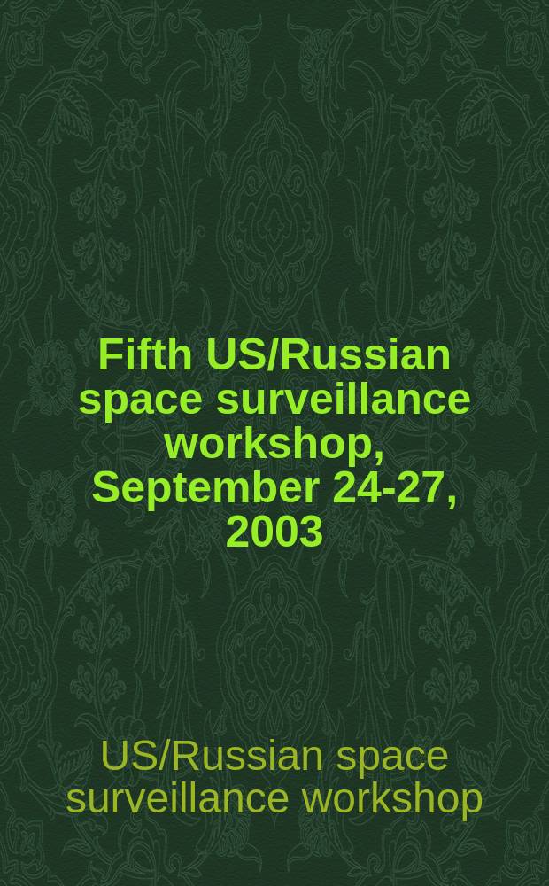 Fifth US/Russian space surveillance workshop, September 24-27, 2003 : proceedings