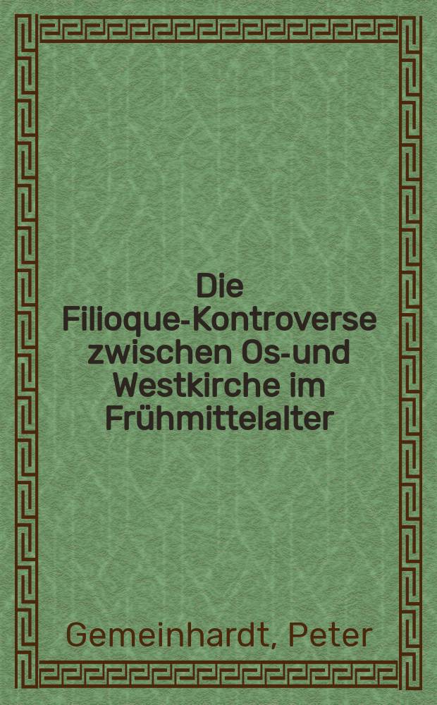Die Filioque-Kontroverse zwischen Ost- und Westkirche im Frühmittelalter = Спор о Боге-сыне между Восточной и Западной церковью в эпоху раннего средневековья