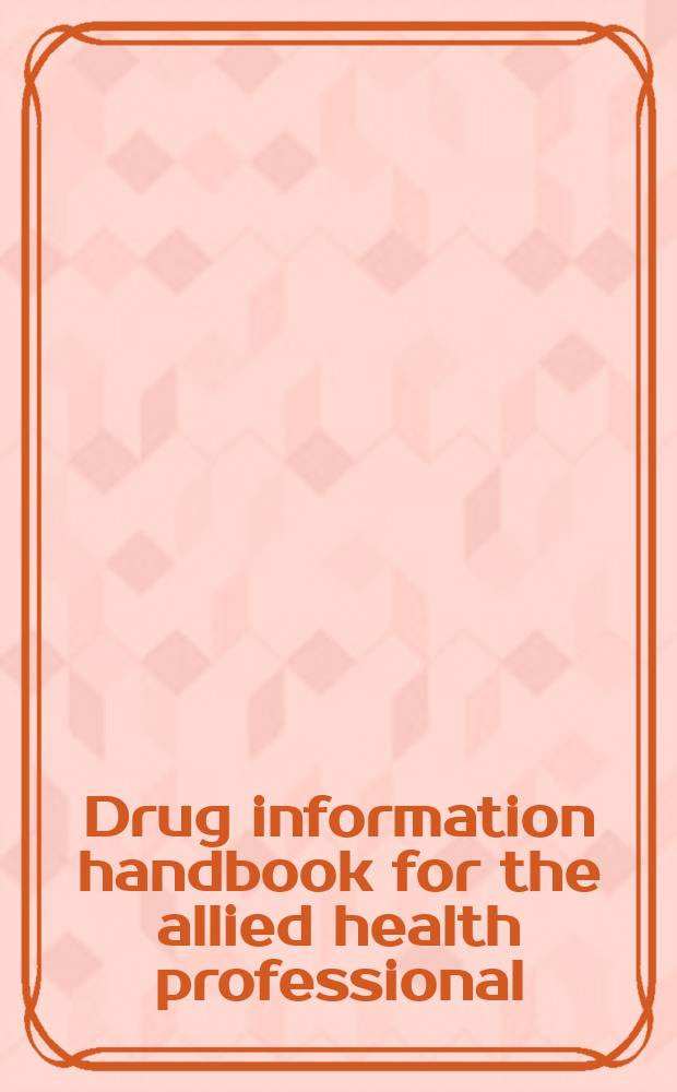 Drug information handbook for the allied health professional : with indication/therapeutic category index = Лекарственный справочник для профессий, связанных с медициной.