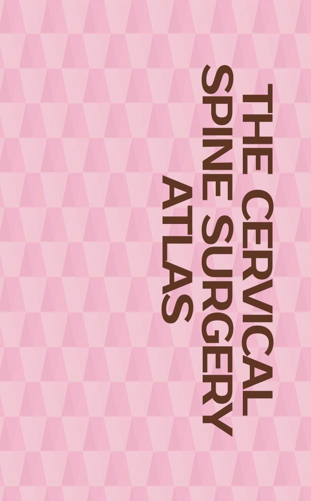 The Cervical spine surgery atlas = Атлас хирургии шейного отдела позвоночника