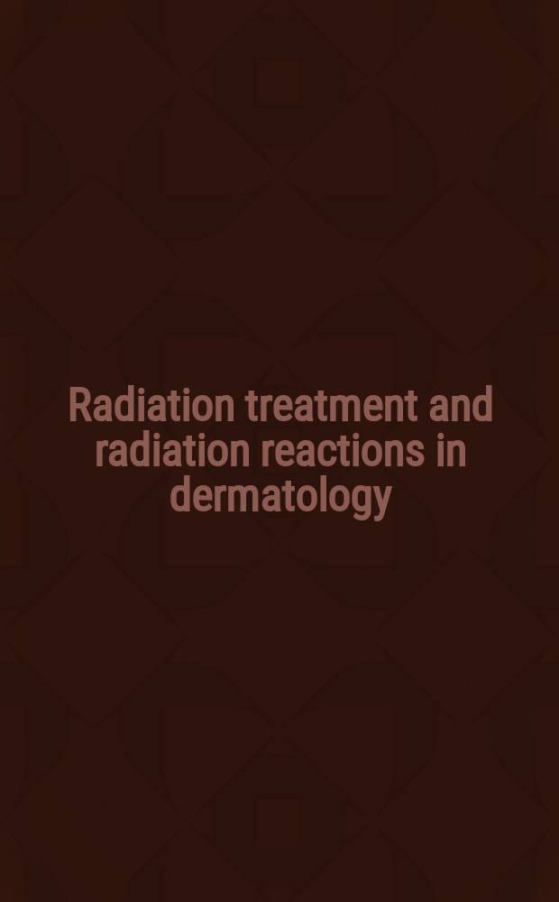 Radiation treatment and radiation reactions in dermatology = Радиационное лечение и радиационная реакция в дерматологии.