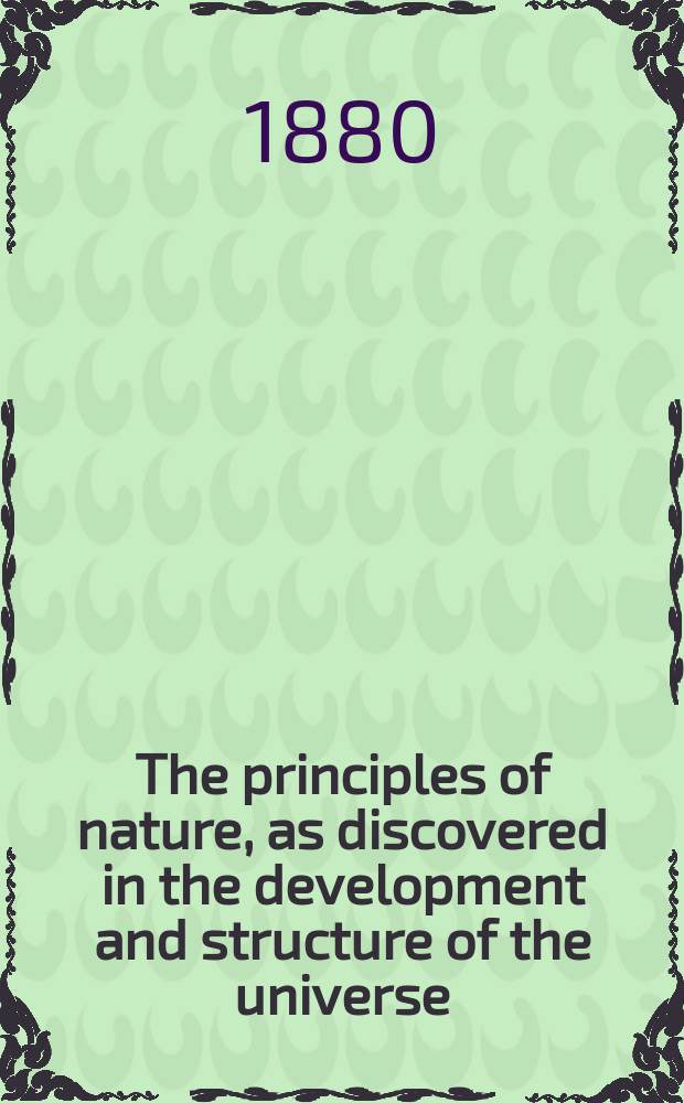 The principles of nature, as discovered in the development and structure of the universe : the solar system, laws and method of its development, earth, history of its developments being a concise exposition of the laws of universal development, of origin of systems, suns, planets; the laws governing their motions, forces, & c., also a history of the development of earth from the period of its first formation until the present also an exposition of the spiritual universe [in 3 vol.]. Vol. 3 : Material and spiritual magnetic forces. Laws of spiritual manifestations and mediumship. Spiritual planes and spheres