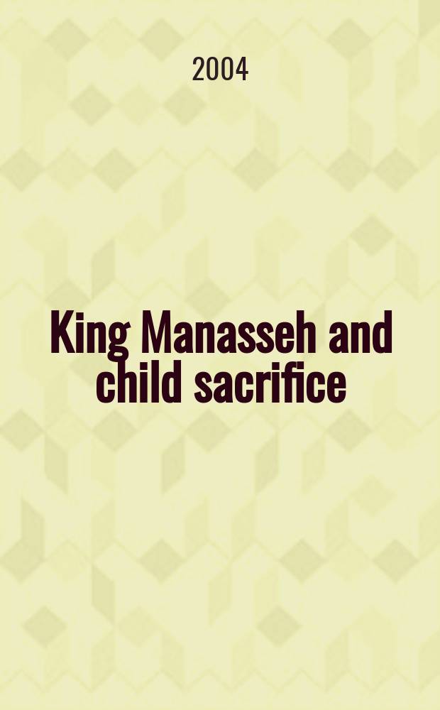 King Manasseh and child sacrifice : biblical distortions of historical realities = Царь Манассия и жертвоприношение детей: Библейские искажения исторических реалий