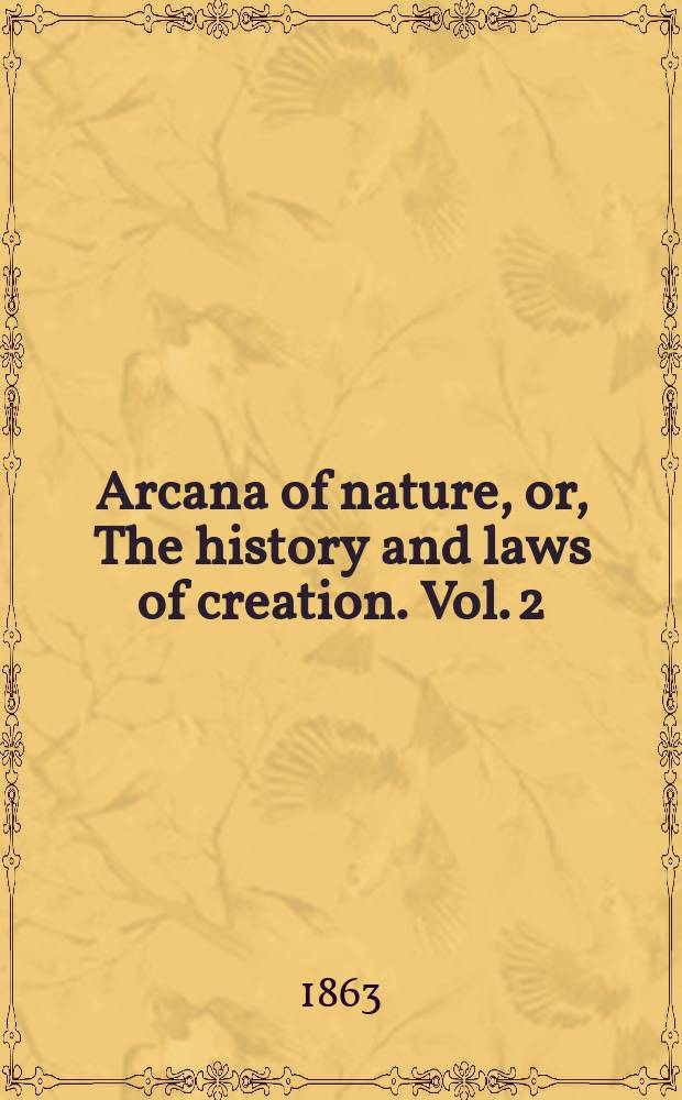 Arcana of nature, or, The history and laws of creation. Vol. 2