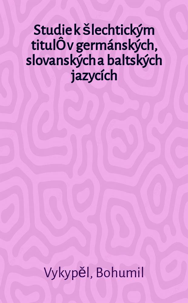Studie k šlechtickým titulÔ v germánských, slovanských a baltských jazycích : etymologie jako pomocná věda historická = Исследование дворянских титулов в германских, славянских и балтийских языках