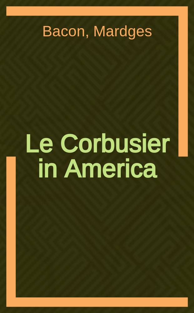 Le Corbusier in America : travels in the land of the timid = Ле Корбюзье в Америке