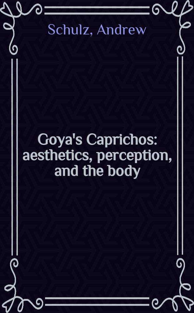 Goya's Caprichos : aesthetics, perception, and the body = "Капричос" Гойи