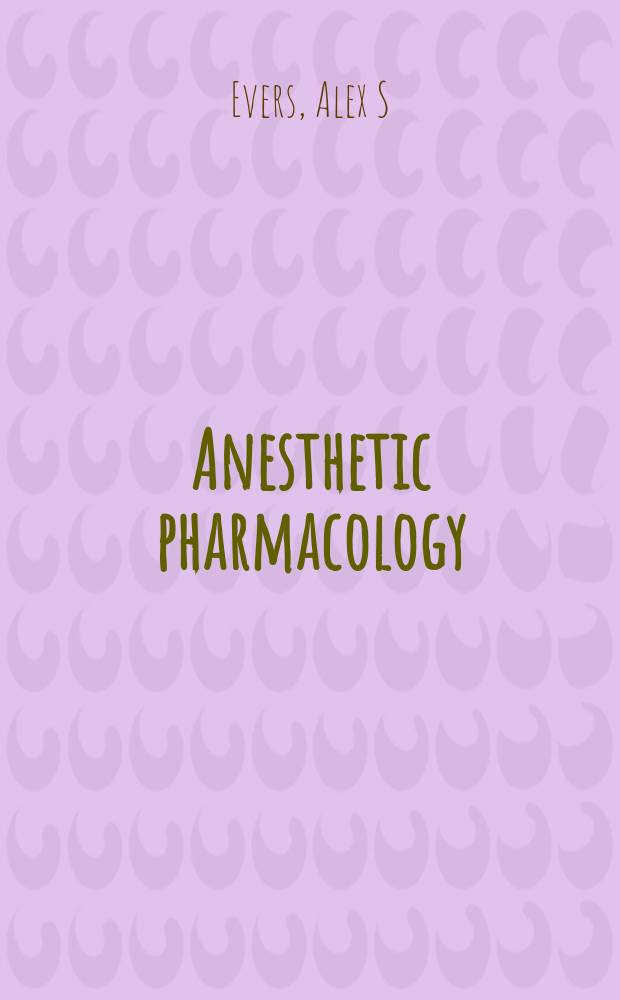 Anesthetic pharmacology: physiologic principles and clinical practice : a companion to Miller's Anesthesia = Фармакология обезболивающих средств:физиологические принципы и клиническая практика