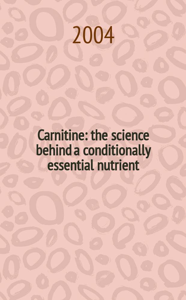 Carnitine: the science behind a conditionally essential nutrient : ... a conference, held March 25-26, 2004, Bethesda, Maryland = Карнитин:наука об условно необходимом нутриенте