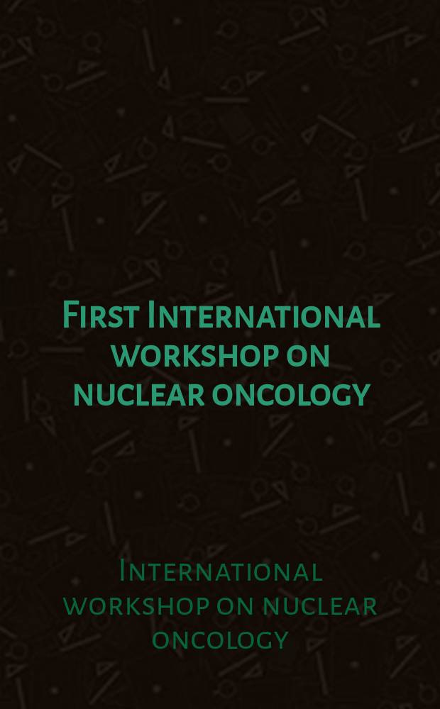 First International workshop on nuclear oncology = Первый международный конгресс по ядерной онкологии.