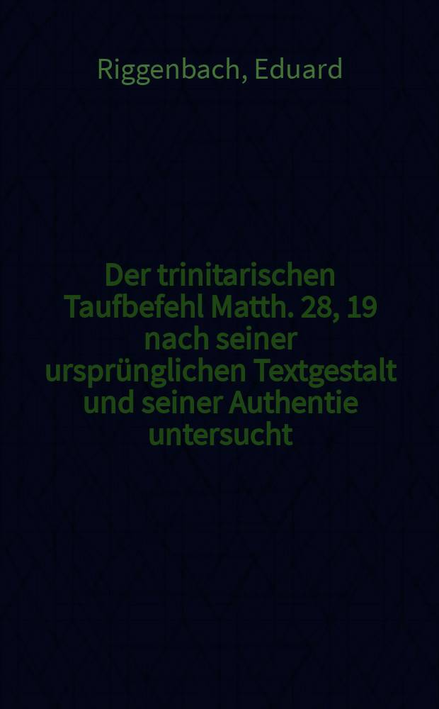 Der trinitarischen Taufbefehl Matth. 28, 19 nach seiner urspr&uuml;nglichen Textgestalt und seiner Authentie untersucht = Тринитарный приказ крещения в Евангелии от Матфея 28, 19, исследованный по первоначальному виду текста и аутентичности