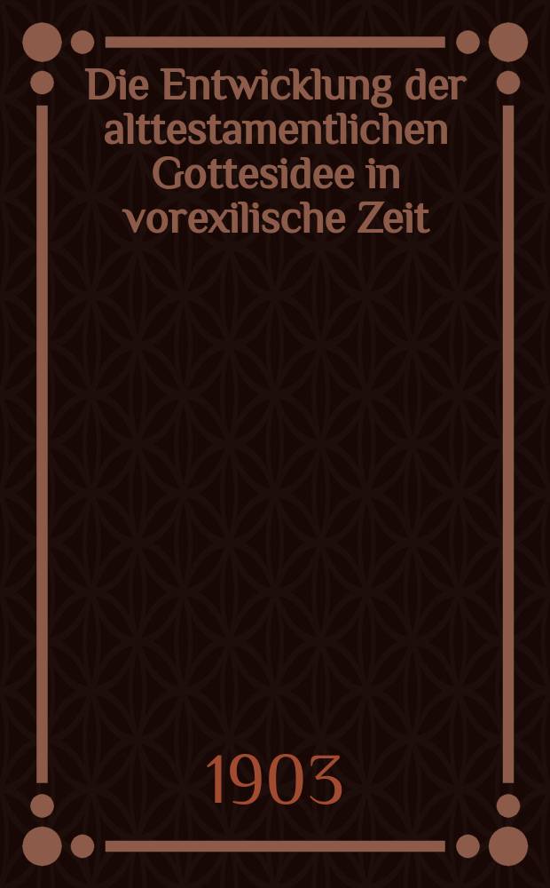 Die Entwicklung der alttestamentlichen Gottesidee in vorexilische Zeit : historisch-kritische Bedenken gegen moderne Auffassungen = Развитие ветхозаветной идеи бога во время до изгнания