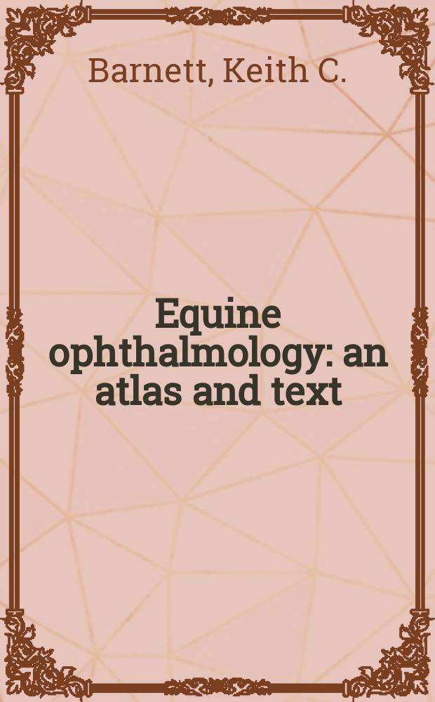 Equine ophthalmology : an atlas and text = Офтальмология лошади.