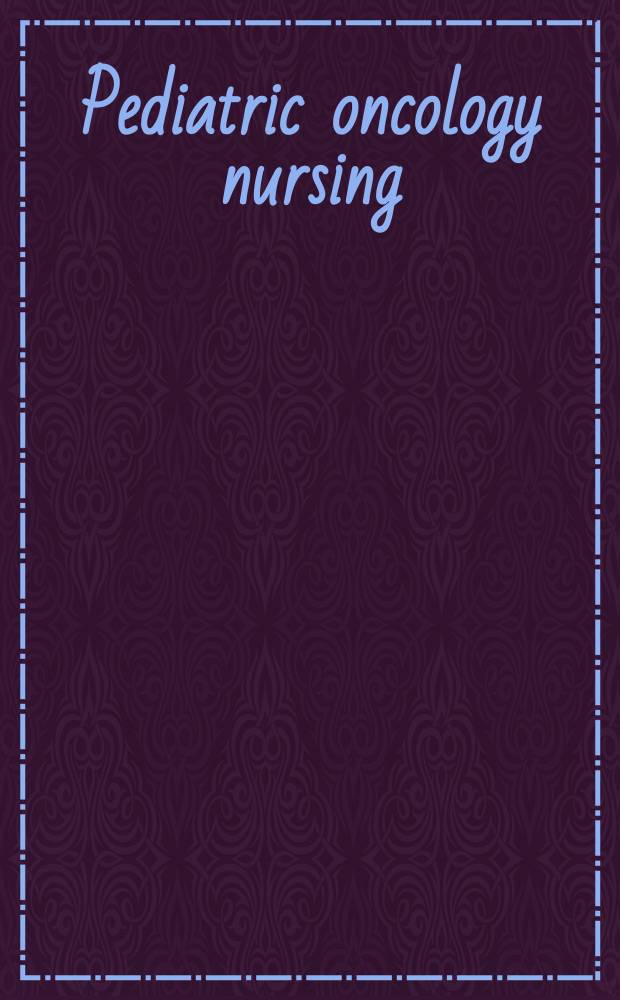 Pediatric oncology nursing : advanced clinical handbook = Уход в онкологии детского возраста: клиническое руководство.