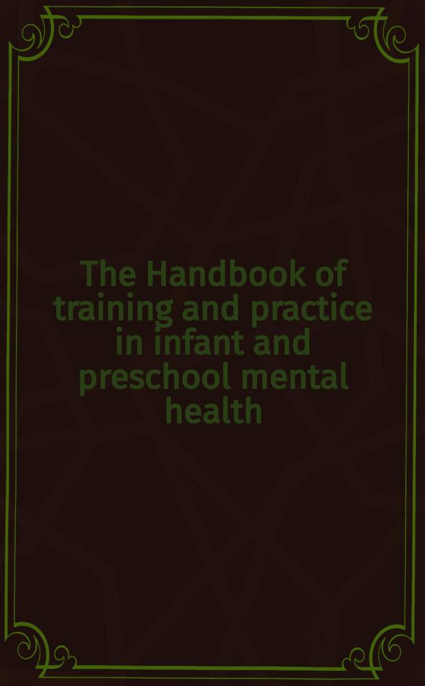 The Handbook of training and practice in infant and preschool mental health = Руководство по обучению и практике психического здоровья детей и дошкольников