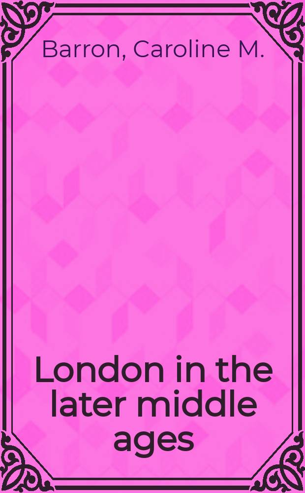 London in the later middle ages : goverment and people, 1200-1500 = Лондон позднего средневековья: правительство и люди,1200-1500