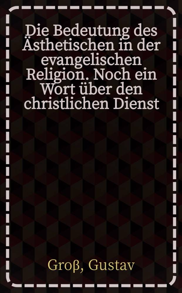 Die Bedeutung des Ästhetischen in der evangelischen Religion. Noch ein Wort über den christlichen Dienst = Значение эстетического в евангельской религии = Еще одно слово о христианской службе