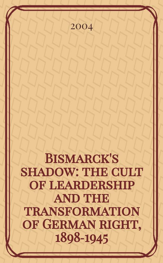 Bismarck's shadow : the cult of leardership and the transformation of German right, 1898-1945 = Тень Бисмарка: культ лидерства и трансформация в германском праве, 1898-1945