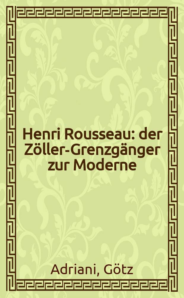 Henri Rousseau : der Zöller-Grenzgänger zur Moderne : erscheint als Katalog zur Ausstellung, Kunsthalle Tübingen, 3 Februar bis 17. Juni 2001 = Анри Руссо