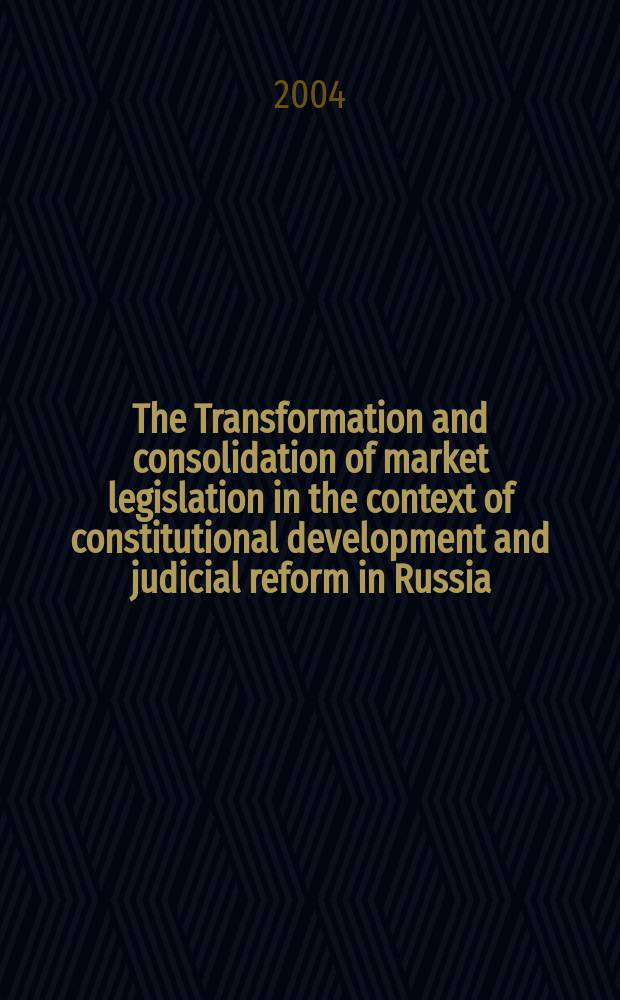 The Transformation and consolidation of market legislation in the context of constitutional development and judicial reform in Russia : analytical report