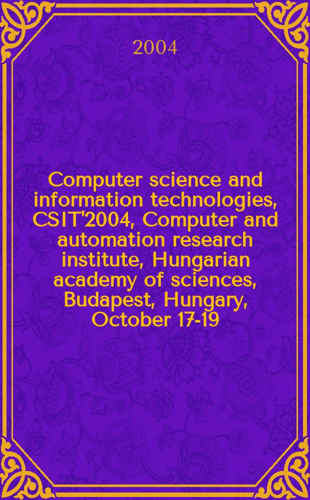 Computer science and information technologies, CSIT'2004, Computer and automation research institute, Hungarian academy of sciences, Budapest, Hungary, October 17-19, 2004 : proceedings of the workshop. Vol. 1 : Regular papers