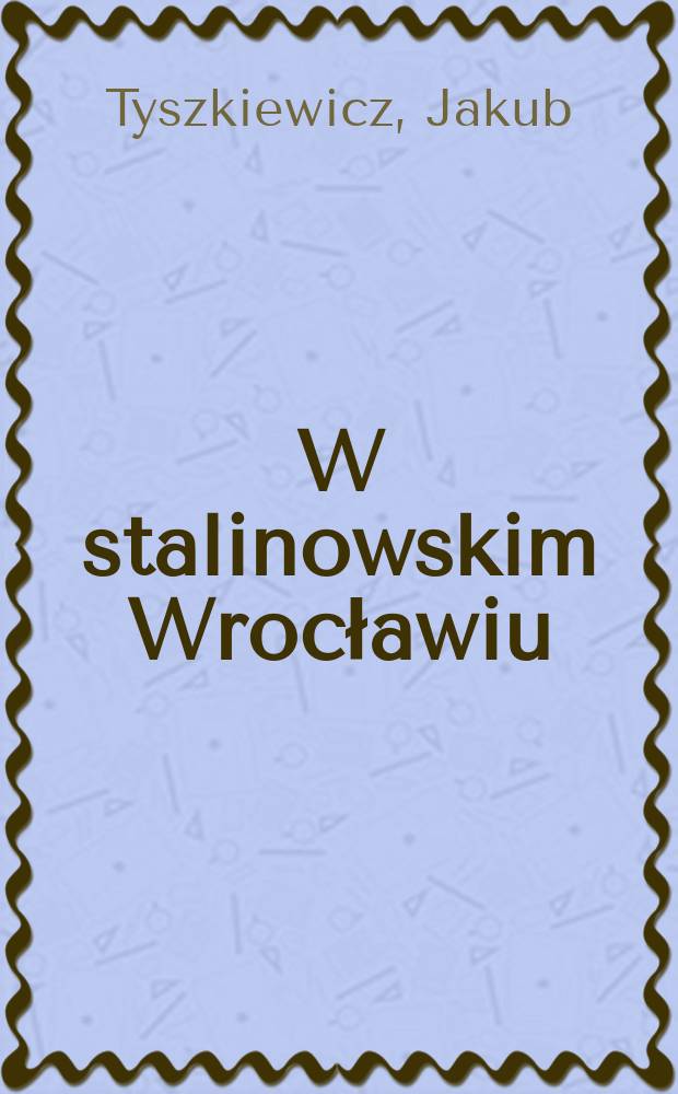 W stalinowskim Wrocławiu : kalendarium 1951-1955 = В сталинском Вроцлаве: календарь 1951-1955