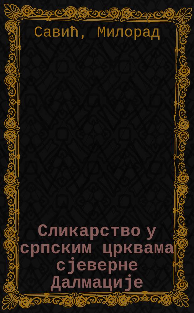 Сликарство у српским црквама сjеверне Далмациjе : од краjа XIV до почетка XX виjека = Живопись в сербских церквях Северной Далмации с конца 14 до начала 20 веков