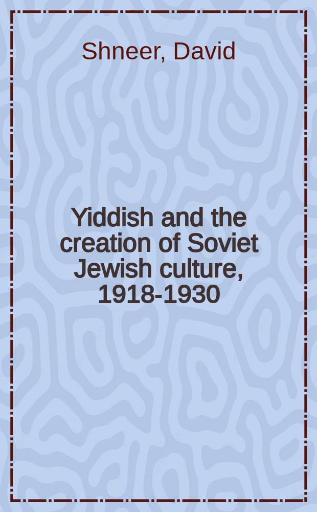 Yiddish and the creation of Soviet Jewish culture, 1918-1930 = Идиш и произведения еврейской советской культуры 1918 - 1930