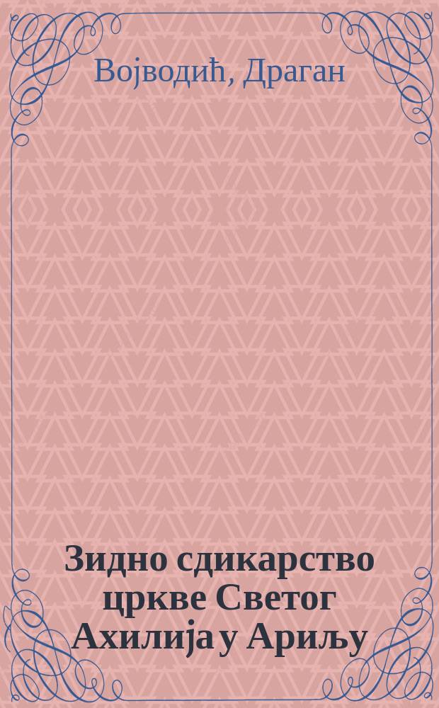 Зидно сдикарство цркве Светог Ахилиjа у Ариљу = Wall paintings of the Church of Saint Achilleos in Arilje = Настенные росписи церкви Настенные росписи церкви св. Ахилия в Арилье