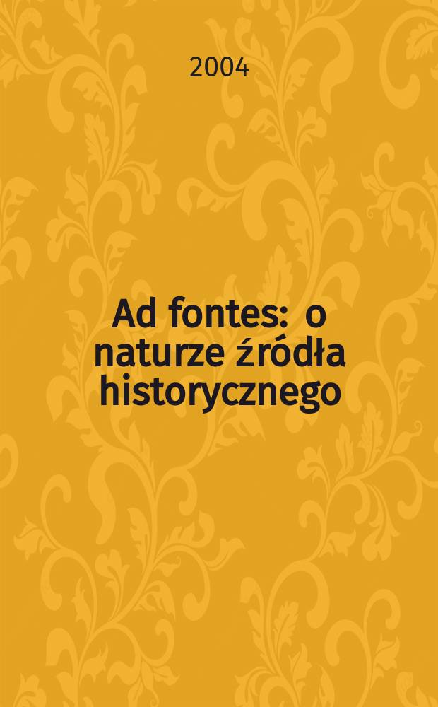 Ad fontes : o naturze źródła historycznego = К исторчникам: о природе исторических источников
