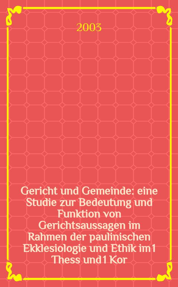 Gericht und Gemeinde : eine Studie zur Bedeutung und Funktion von Gerichtsaussagen im Rahmen der paulinischen Ekklesiologie und Ethik im 1 Thess und 1 Kor = Суд и община: Изучение значения и функции приговора суда в рамках экклезиологии и этики Павла в I послании к Фессалоникийцам и I Послании и Коринфянам