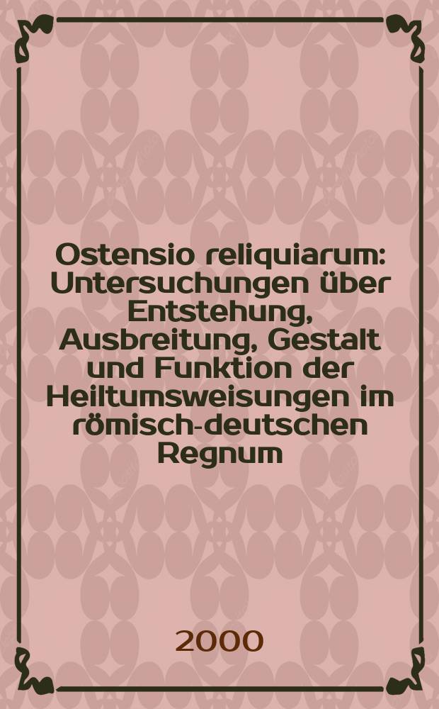 Ostensio reliquiarum : Untersuchungen über Entstehung, Ausbreitung, Gestalt und Funktion der Heiltumsweisungen im römisch-deutschen Regnum = Показывать все без остатка: Исследования возникновения, расширения форм м функции учения о святости в римско-германском государстве
