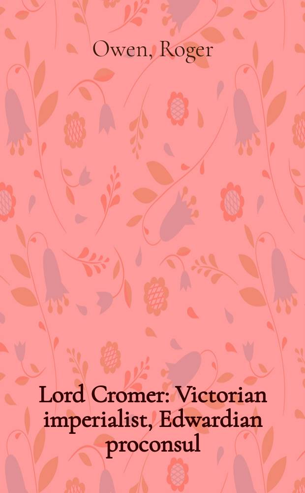 Lord Cromer : Victorian imperialist, Edwardian proconsul = Лорд Кромер: викторианский империалист, эдвардианский проконсул