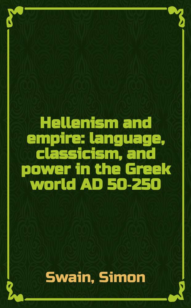 Hellenism and empire : language, classicism, and power in the Greek world AD 50-250 = Древнегреческая культура и ампир. Язык, изучение классических языков и классической литературы и власть в греческом обществе 50 - 250 г. нашей эры