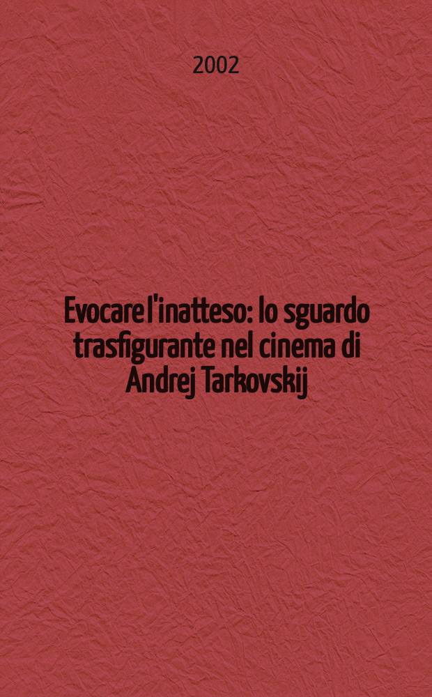 Evocare l'inatteso : lo sguardo trasfigurante nel cinema di Andrej Tarkovskij = Неожиданные воспоминания. Новый взгляд на фильмы Андрея Тарковского