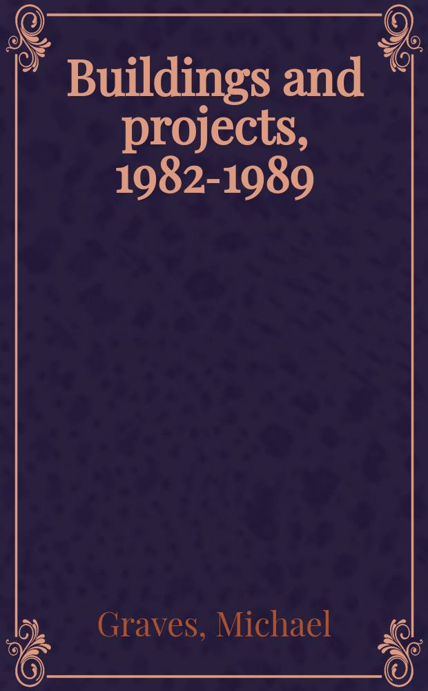 Buildings and projects, 1982-1989 : an album = Майкл Грейвс. Здания и проекты 1982 - 1989