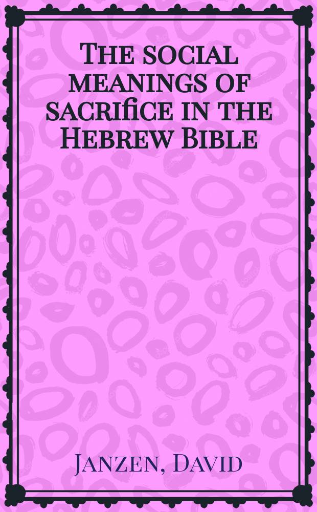 The social meanings of sacrifice in the Hebrew Bible : a study of four writings = Социальное значение жертвы в еврейской Библии