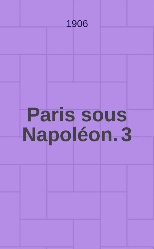 Paris sous Napoléon. [3] : La cour et la ville. La vie et la mort