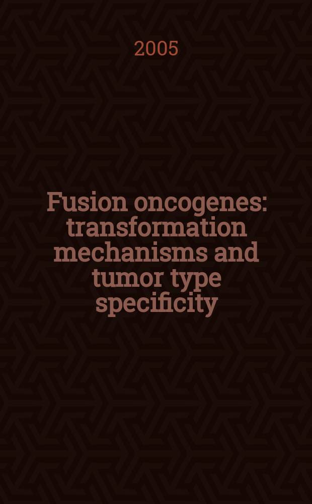 Fusion oncogenes : transformation mechanisms and tumor type specificity = Синтетический онкогенез - трансформационные механизмы и опухолевая типоспецифичность.