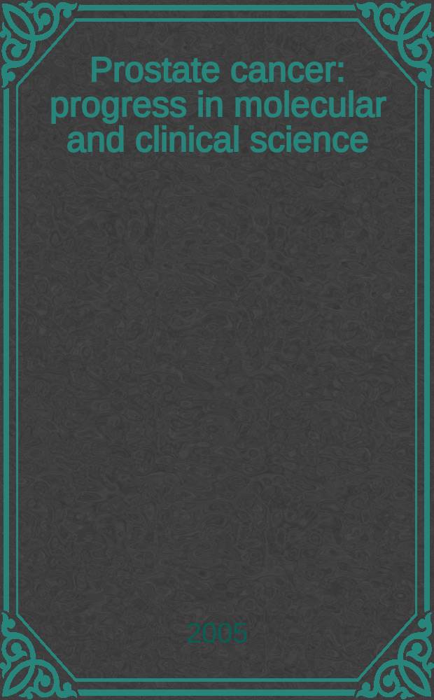Prostate cancer : progress in molecular and clinical science = Рак предстательной железы в молекулярной и клинической науке.