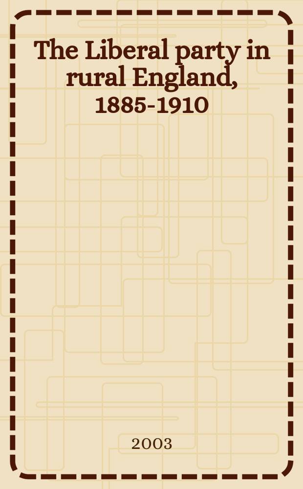 The Liberal party in rural England, 1885-1910 : radicalism and community = Либеральная партия и сельская Англия, 1885-1910