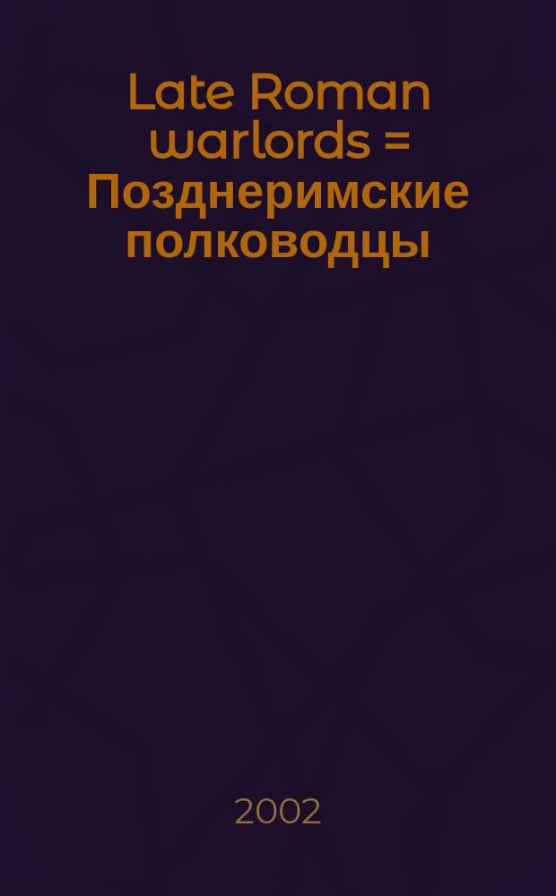Late Roman warlords = Позднеримские полководцы